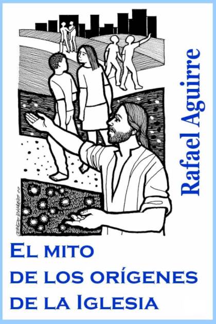 El mito de los orígenes de la Iglesia – Rafael Aguirre Monasterio