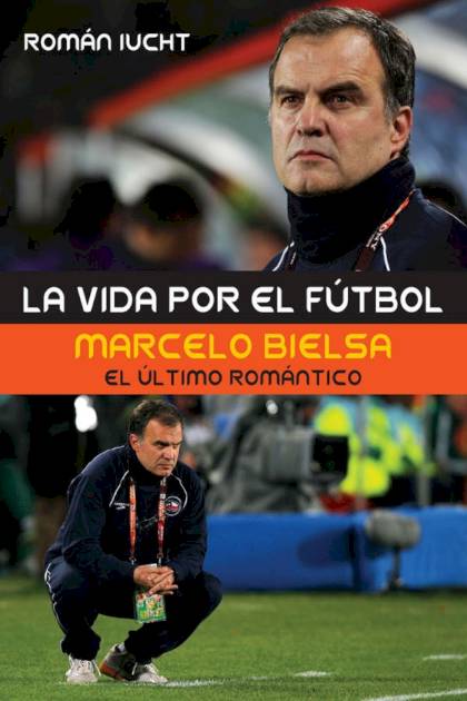 La vida por el fútbol. Marcelo Bielsa, el – Román Iucht